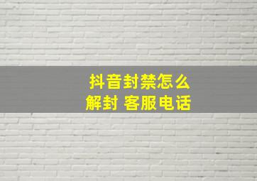 抖音封禁怎么解封 客服电话